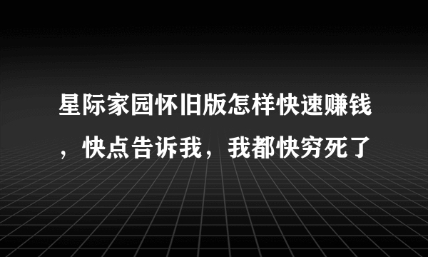 星际家园怀旧版怎样快速赚钱，快点告诉我，我都快穷死了