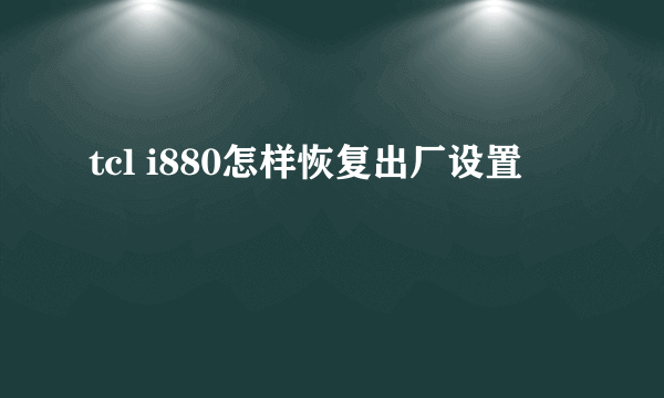 tcl i880怎样恢复出厂设置