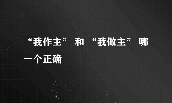 “我作主” 和 “我做主” 哪一个正确