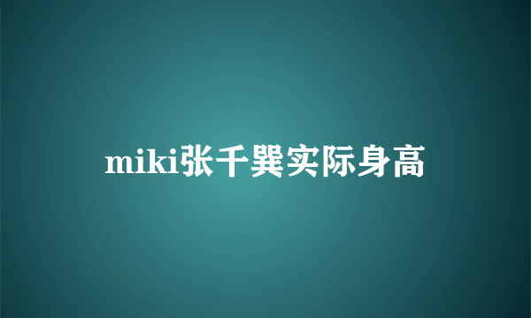 miki张千巽实际身高