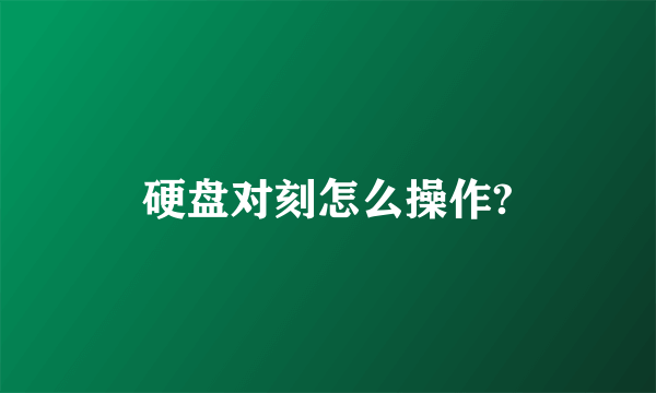 硬盘对刻怎么操作?