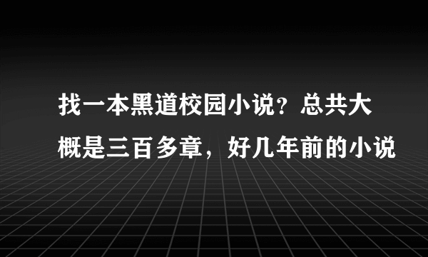 找一本黑道校园小说？总共大概是三百多章，好几年前的小说