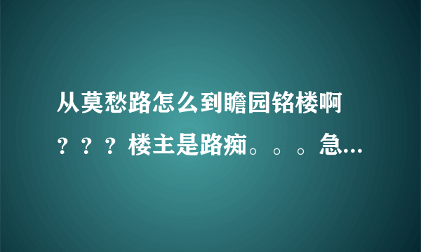 从莫愁路怎么到瞻园铭楼啊 ？？？楼主是路痴。。。急急急急！！！