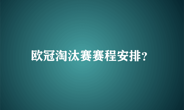 欧冠淘汰赛赛程安排？