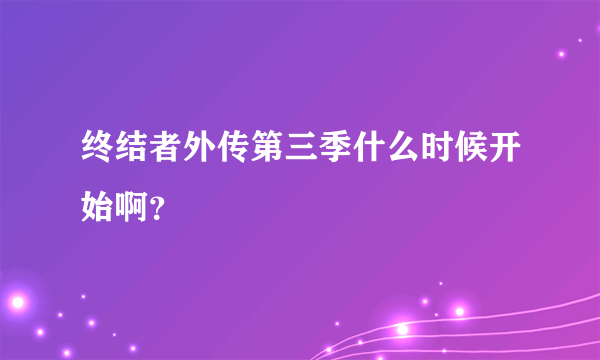 终结者外传第三季什么时候开始啊？