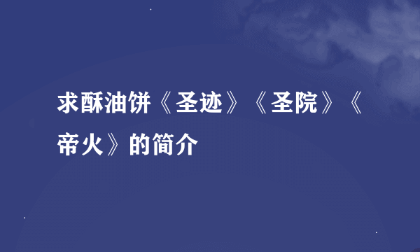 求酥油饼《圣迹》《圣院》《帝火》的简介