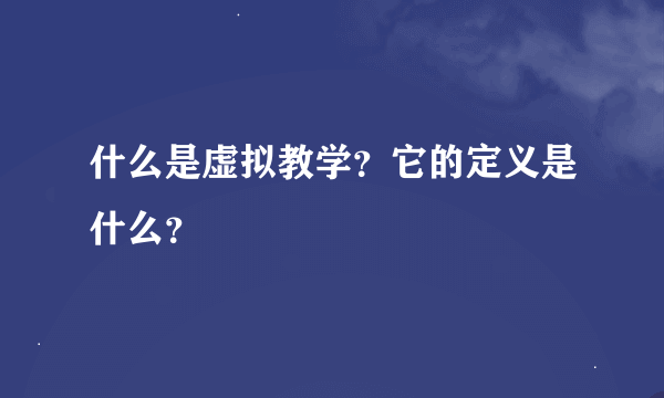 什么是虚拟教学？它的定义是什么？