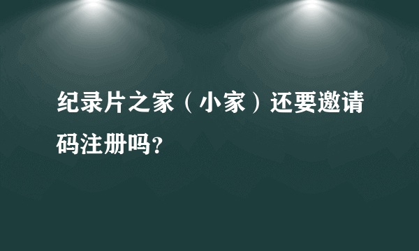 纪录片之家（小家）还要邀请码注册吗？