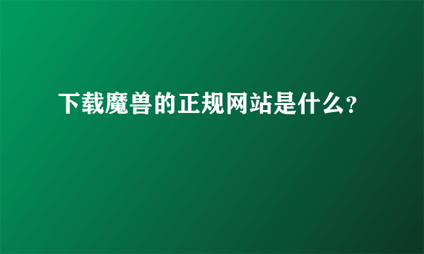 下载魔兽的正规网站是什么？