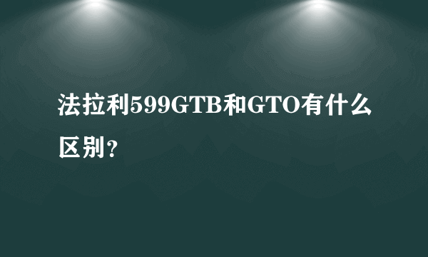 法拉利599GTB和GTO有什么区别？