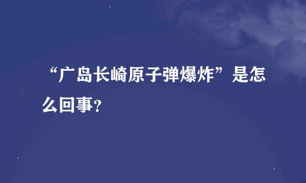 “广岛长崎原子弹爆炸”是怎么回事？