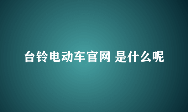 台铃电动车官网 是什么呢