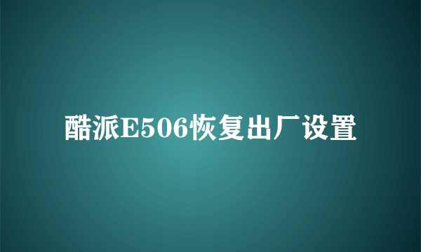 酷派E506恢复出厂设置