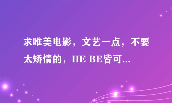 求唯美电影，文艺一点，不要太矫情的，HE BE皆可，最好欧美片