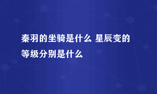 秦羽的坐骑是什么 星辰变的等级分别是什么