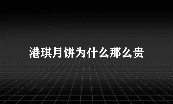 港琪月饼为什么那么贵