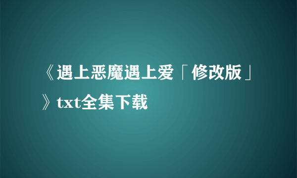 《遇上恶魔遇上爱「修改版」》txt全集下载