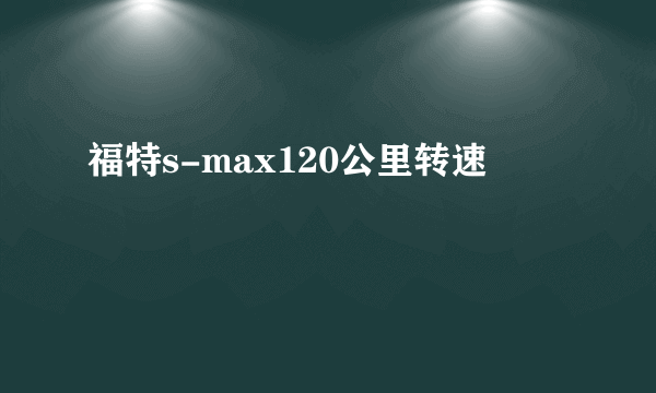 福特s-max120公里转速