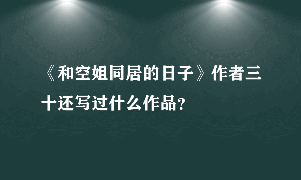《和空姐同居的日子》作者三十还写过什么作品？