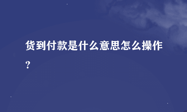 货到付款是什么意思怎么操作？