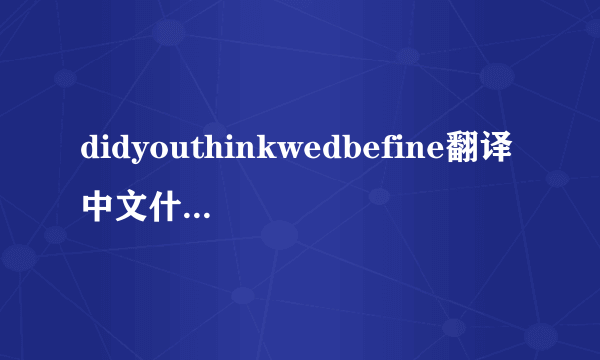 didyouthinkwedbefine翻译中文什么意思？