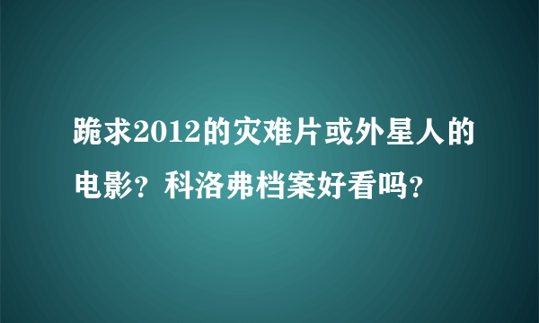 跪求2012的灾难片或外星人的电影？科洛弗档案好看吗？