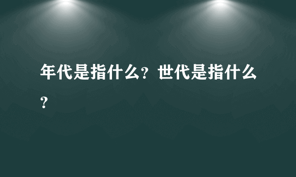 年代是指什么？世代是指什么？