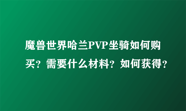 魔兽世界哈兰PVP坐骑如何购买？需要什么材料？如何获得？