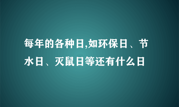 每年的各种日,如环保日、节水日、灭鼠日等还有什么日