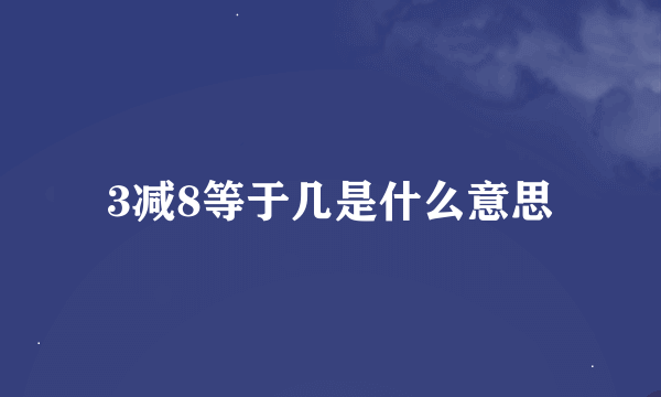 3减8等于几是什么意思