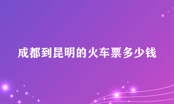 成都到昆明的火车票多少钱