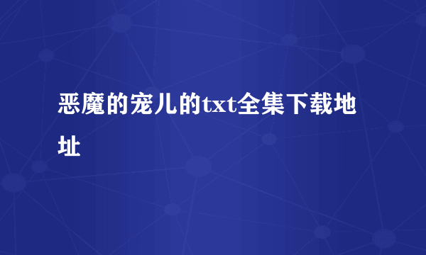 恶魔的宠儿的txt全集下载地址