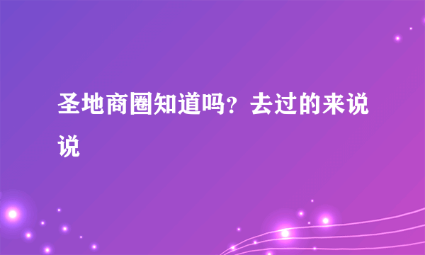 圣地商圈知道吗？去过的来说说