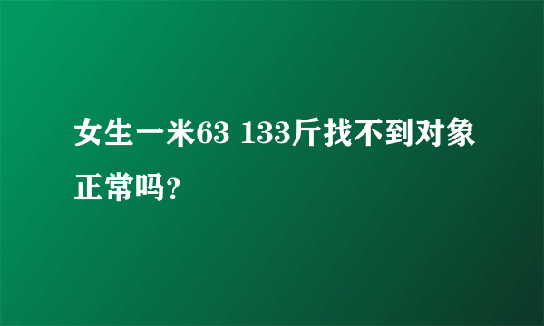 女生一米63 133斤找不到对象正常吗？