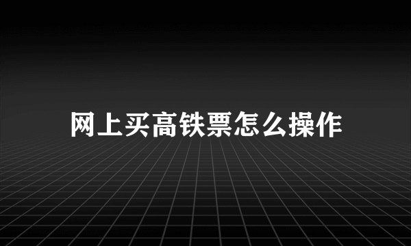 网上买高铁票怎么操作