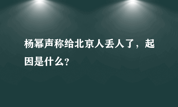 杨幂声称给北京人丢人了，起因是什么？