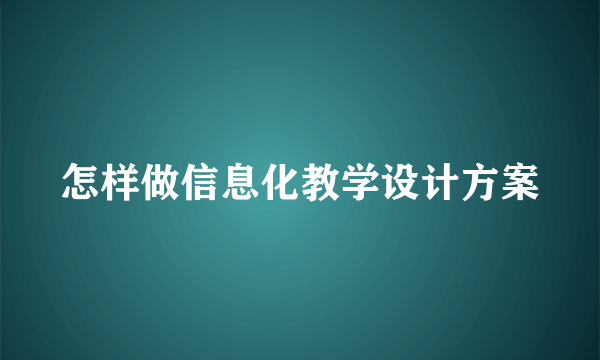 怎样做信息化教学设计方案