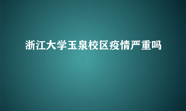 浙江大学玉泉校区疫情严重吗