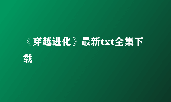 《穿越进化》最新txt全集下载