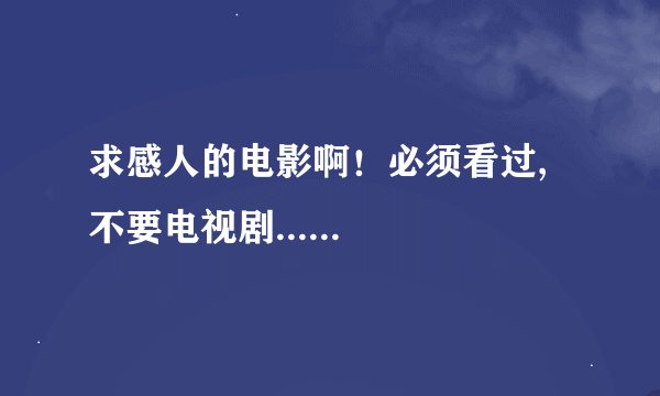 求感人的电影啊！必须看过,不要电视剧......