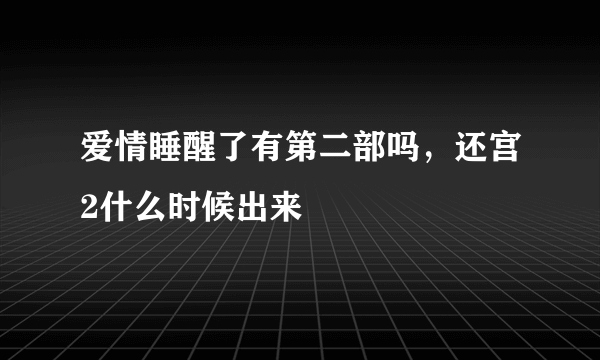 爱情睡醒了有第二部吗，还宫2什么时候出来