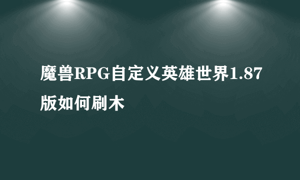 魔兽RPG自定义英雄世界1.87版如何刷木