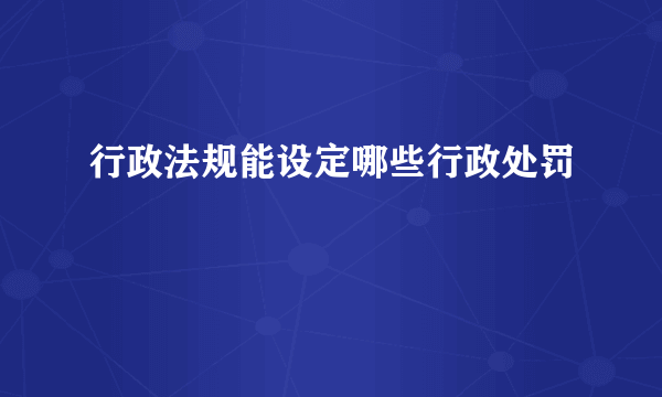 行政法规能设定哪些行政处罚