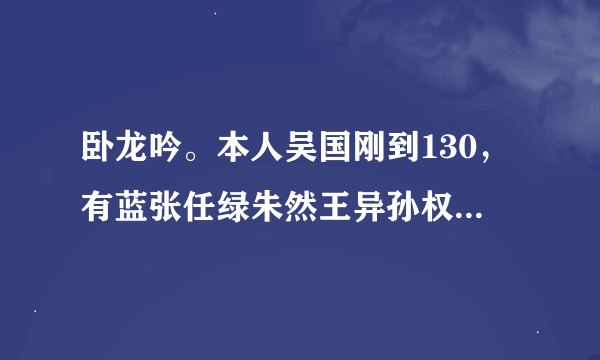 卧龙吟。本人吴国刚到130，有蓝张任绿朱然王异孙权小乔接下来应该练什么武将