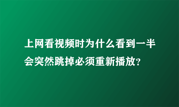 上网看视频时为什么看到一半会突然跳掉必须重新播放？