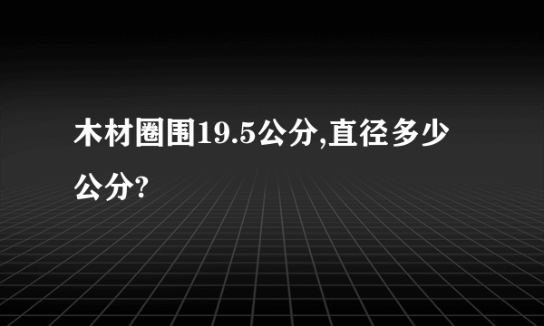 木材圈围19.5公分,直径多少公分?