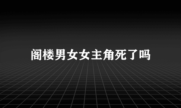 阁楼男女女主角死了吗