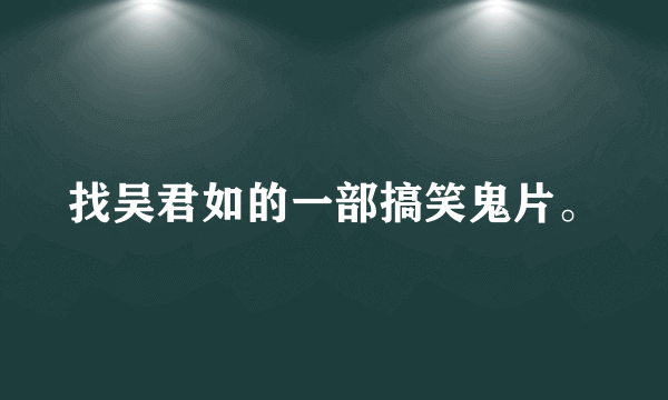 找吴君如的一部搞笑鬼片。