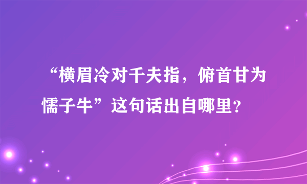 “横眉冷对千夫指，俯首甘为懦子牛”这句话出自哪里？