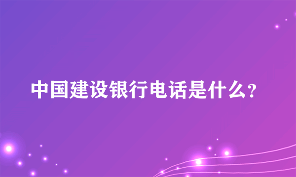 中国建设银行电话是什么？